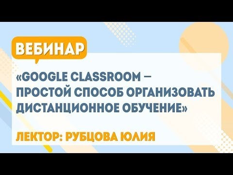 Вебинар «Google Classroom – простой способ организовать дистанционное обучение»