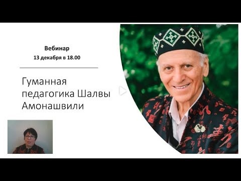 Вебинар 13 декабря 18:00 МСК "Гуманная педагогика Шалвы Амонашвили"