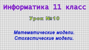 Информатика 11 класс (Урок№10 - Математические модели. Стохастические модели.)
