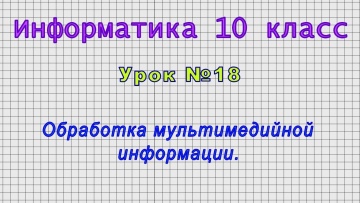 Информатика 10 класс (Урок№18 - Обработка мультимедийной информации.)