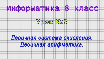 Информатика 8 класс (Урок№03 - Двоичная система счисления. Двоичная арифметика.)