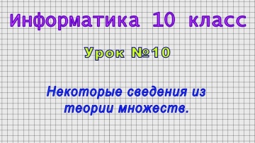 Информатика 10 класс (Урок№10 - Некоторые сведения из теории множеств.)