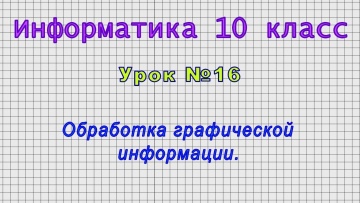 Информатика 10 класс (Урок№16 - Обработка графической информации.)
