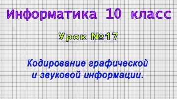 Информатика 10 класс (Урок№17 - Кодирование графической и звуковой информации.)